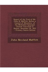Report of the Trial of Mr. John N. Maffitt, Before a Council of Ministers, of the Methodist Episcopal Church