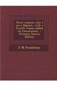 Three Reasons Why I Am a Baptist, with a Fourth Reason Added on Communion