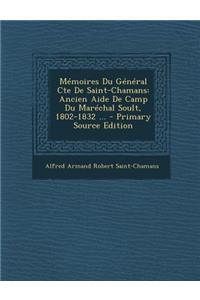 Memoires Du General Cte de Saint-Chamans: Ancien Aide de Camp Du Marechal Soult, 1802-1832 ...