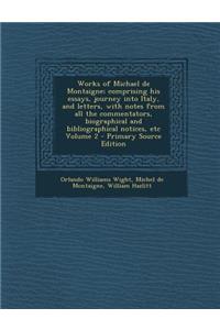 Works of Michael de Montaigne; Comprising His Essays, Journey Into Italy, and Letters, with Notes from All the Commentators, Biographical and Bibliographical Notices, Etc Volume 2