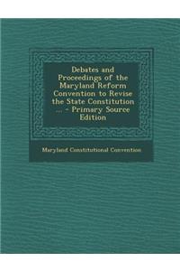 Debates and Proceedings of the Maryland Reform Convention to Revise the State Constitution ... - Primary Source Edition