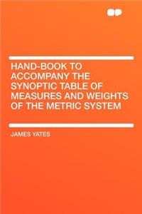Hand-Book to Accompany the Synoptic Table of Measures and Weights of the Metric System