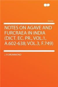 Notes on Agave and Furcraea in India (Dict. Ec. Pr., Vol.1, A.602-638; Vol.3, F.749)