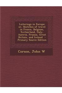 Loiterings in Europe; Or, Sketches of Travel in France, Belgium, Switzerland, Italy, Austria, Prussia, Great Britain, and Ireland - Primary Source Edition