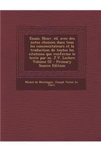 Essais. Nouv. Ed. Avec Des Notes Choisies Dans Tous Les Commentateurs Et La Traduction de Toutes Les Citations Que Renferme Le Texte Par M. J.V. Leclerc Volume 02 - Primary Source Edition