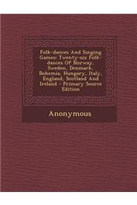 Folk-Dances and Singing Games: Twenty-Six Folk-Dances of Norway, Sweden, Denmark, Bohemia, Hungary, Italy, England, Scotland and Ireland - Primary So