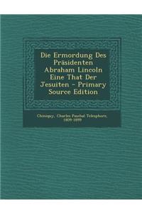 Die Ermordung Des Prasidenten Abraham Lincoln Eine That Der Jesuiten - Primary Source Edition