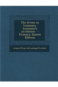 The Levees in Louisiana. Louisiana's Invitation - Primary Source Edition