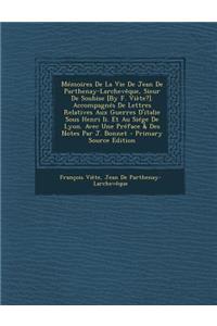 Memoires de La Vie de Jean de Parthenay-Larcheveque, Sieur de Soubise [By F. Viete?]. Accompagnes de Lettres Relatives Aux Guerres D'Italie Sous Henri II. Et Au Siege de Lyon. Avec Une Preface & Des Notes Par J. Bonnet - Primary Source Edition