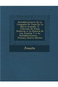 Restablecimiento De La Compañía De Jesús En La Nueva Granada, Ó, Colección De Piezas Relativas A La Historia De Los Jesuitas Y A Su Restablecimiento...