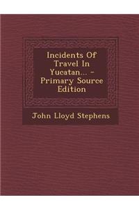 Incidents of Travel in Yucatan... - Primary Source Edition