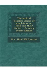 The Book of Noodles; Stories of Simpletons; Or, Fools and Their Follies - Primary Source Edition