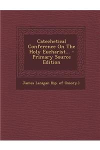 Catechetical Conference on the Holy Eucharist... - Primary Source Edition