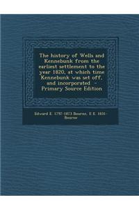 The History of Wells and Kennebunk from the Earliest Settlement to the Year 1820, at Which Time Kennebunk Was Set Off, and Incorporated - Primary Sour