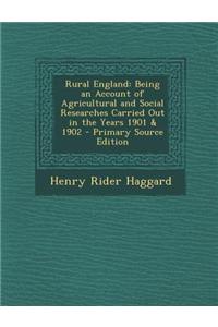 Rural England: Being an Account of Agricultural and Social Researches Carried Out in the Years 1901 & 1902 - Primary Source Edition