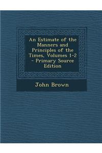 An Estimate of the Manners and Principles of the Times, Volumes 1-2 - Primary Source Edition