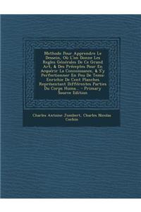 Methode Pour Apprendre Le Dessein, Ou L'On Donne Les Regles Generales de Ce Grand Art, & Des Preceptes Pour En Acquerir La Connoissance, & S'y Perfectionner En Peu de Tems: Enrichie de Cent Planches Representant Differentes Parties Du Corps Huma...