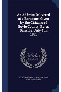 An Address Delivered at a Barbacue, Given by the Citizens of Boyle County, Ky. at Danville, July 4th, 1851