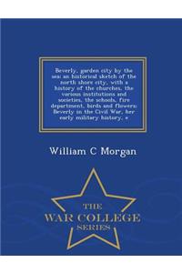 Beverly, Garden City by the Sea; An Historical Sketch of the North Shore City, with a History of the Churches, the Various Institutions and Societies, the Schools, Fire Department, Birds and Flowers; Beverly in the Civil War, Her Early Military His