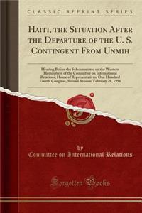 Haiti, the Situation After the Departure of the U. S. Contingent from Unmih: Hearing Before the Subcommittee on the Western Hemisphere of the Committee on International Relations, House of Representatives; One Hundred Fourth Congress, Second Sessio