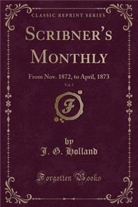 Scribner's Monthly, Vol. 5: From Nov. 1872, to April, 1873 (Classic Reprint): From Nov. 1872, to April, 1873 (Classic Reprint)