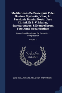 Meditationes De Praecipuis Fidei Nostrae Mysteriis, Vitae, Ac Passionis Domini Nostri Jesu Christi, Et B. V. Mariae, Sanctorumque, & Evangeliorum Toto Anno Occurrentium