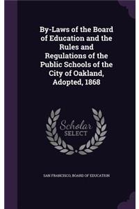 By-Laws of the Board of Education and the Rules and Regulations of the Public Schools of the City of Oakland, Adopted, 1868