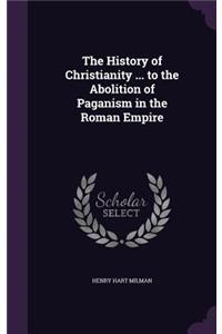 History of Christianity ... to the Abolition of Paganism in the Roman Empire