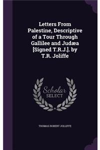 Letters From Palestine, Descriptive of a Tour Through Gallilee and Judæa [Signed T.R.J.]. by T.R. Joliffe