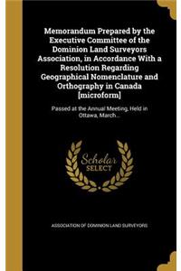 Memorandum Prepared by the Executive Committee of the Dominion Land Surveyors Association, in Accordance with a Resolution Regarding Geographical Nomenclature and Orthography in Canada [Microform]