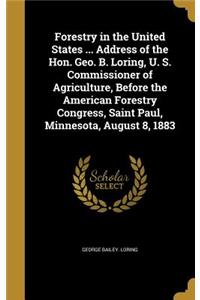 Forestry in the United States ... Address of the Hon. Geo. B. Loring, U. S. Commissioner of Agriculture, Before the American Forestry Congress, Saint Paul, Minnesota, August 8, 1883