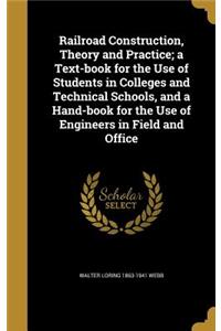 Railroad Construction, Theory and Practice; A Text-Book for the Use of Students in Colleges and Technical Schools, and a Hand-Book for the Use of Engineers in Field and Office