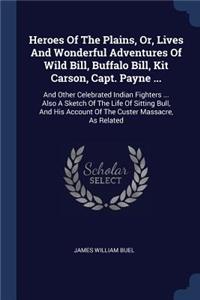 Heroes Of The Plains, Or, Lives And Wonderful Adventures Of Wild Bill, Buffalo Bill, Kit Carson, Capt. Payne ...: And Other Celebrated Indian Fighters ... Also A Sketch Of The Life Of Sitting Bull, And His Account Of The Custer Massacre, As Related