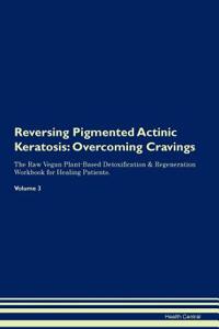 Reversing Pigmented Actinic Keratosis: Overcoming Cravings the Raw Vegan Plant-Based Detoxification & Regeneration Workbook for Healing Patients.Volume 3