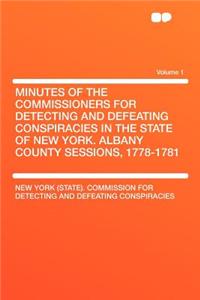 Minutes of the Commissioners for Detecting and Defeating Conspiracies in the State of New York. Albany County Sessions, 1778-1781 Volume 1