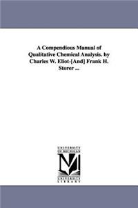 Compendious Manual of Qualitative Chemical Analysis. by Charles W. Eliot-[And] Frank H. Storer ...