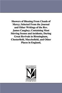 Showers of Blessing From Clouds of Mercy; Selected From the Journal and Other Writings of the Rev. James Caughey; Containing Most Stirring Scenes and incidents, During Great Revivals in Birmingham, Chesterfield, Macclesfield, and Other Places in En