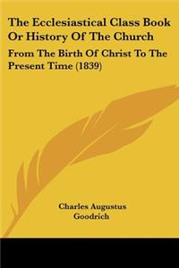 Ecclesiastical Class Book Or History Of The Church