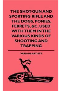 Shot-Gun and Sporting Rifle and the Dogs, Ponies, Ferrets, &C, Used with Them in the Various Kinds of Shooting and Trapping