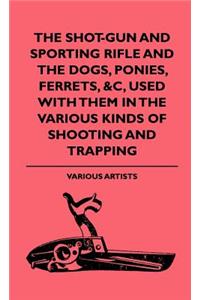 The Shot-Gun And Sporting Rifle And The Dogs, Ponies, Ferrets, &c, Used With Them In The Various Kinds Of Shooting And Trapping