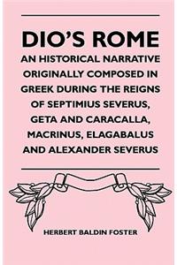 Dio's Rome - An Historical Narrative Originally Composed in Greek During the Reigns of Septimius Severus, Geta and Caracalla, Macrinus, Elagabalus and Alexander Severus