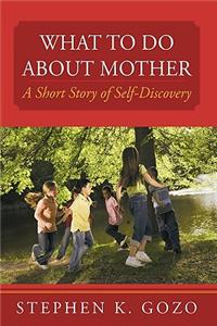 What to Do about Mother: A Short Story of Self-Discovery