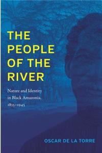 People of the River: Nature and Identity in Black Amazonia, 1835-1945