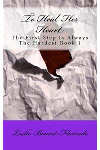 To Heal Her Heart (The First Step Is Always The Hardest) Book 1