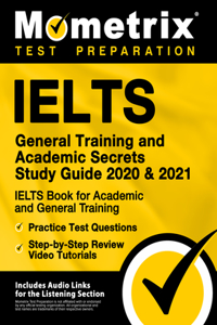 Ielts General Training and Academic Secrets Study Guide 2020 and 2021 - Ielts Book for Academic and General Training, Practice Test Questions, Step-By-Step Review Video Tutorials