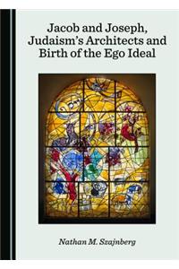 Jacob and Joseph, Judaismâ (Tm)S Architects and Birth of the Ego Ideal