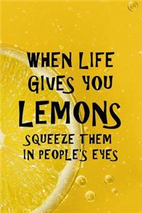 When Life Gives You Lemons Squeeze Them In People's Eyes