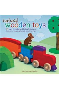 Natural Wooden Toys: 75 Easy-To-Make and Kid-Safe Designs to Inspire Imaginations & Creative Play