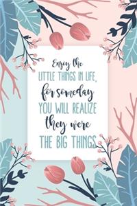 Enjoy The Little Things In Life, For Someday You Will Realize They Were The Big Things