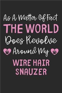 As A Matter Of Fact The World Does Revolve Around My Wire Hair Snauzer